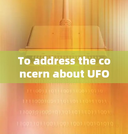 To address the concern about UFO VPN,heres a concise and organized response: