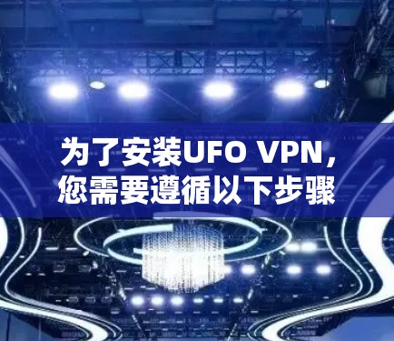 为了安装UFO VPN，您需要遵循以下步骤