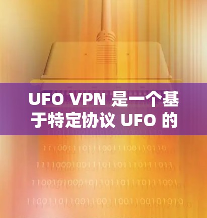 UFO VPN 是一个基于特定协议 UFO 的VPN服务，旨在提供加密和安全的网络连接。以下是对 UFO VPN 的详细分析和建议