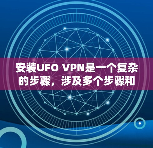 安装UFO VPN是一个复杂的步骤，涉及多个步骤和注意事项。以下是一个详细的安装教程，帮助您顺利完成流程
