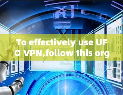 To effectively use UFO VPN,follow this organized approach: