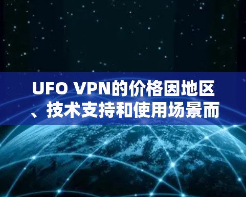 UFO VPN的价格因地区、技术支持和使用场景而异，不过大多数UFO VPN服务的价格通常较低，适合预算有限的用户。以下是一些常见UFO VPN的价格范围