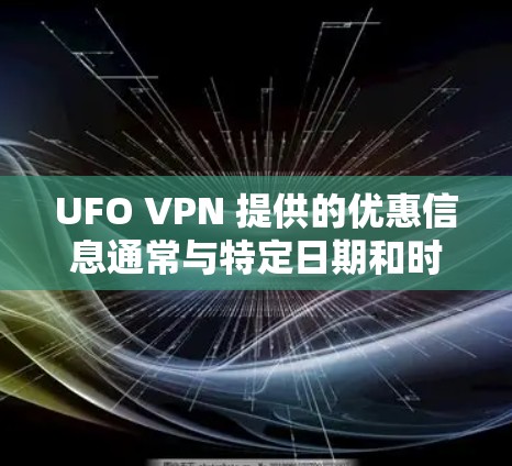 UFO VPN 提供的优惠信息通常与特定日期和时间相关，具体优惠信息可能会因商家和时间的变化而有所不同。以下是一些常见的UFO VPN优惠情况，供参考