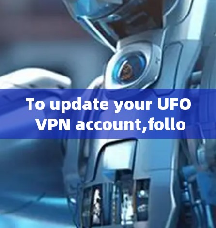 To update your UFO VPN account,follow these organized steps: