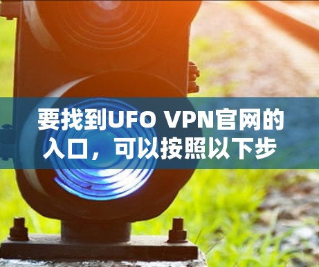 要找到UFO VPN官网的入口，可以按照以下步骤进行