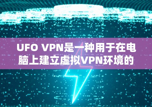 UFO VPN是一种用于在电脑上建立虚拟VPN环境的工具，用户可以通过它保护自己的个人信息和网络环境。以下是UFO VPN的主要功能和使用步骤