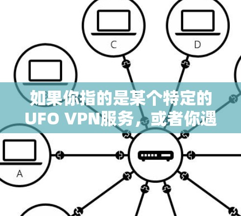 如果你指的是某个特定的UFO VPN服务，或者你遇到了类似的问题，建议您