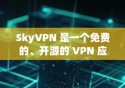 SkyVPN 是一个免费的、开源的 VPN 应用程序，旨在提供 secure 的网络连接。以下是关于 SkyVPN 的一些关键信息和步骤