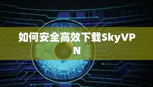 如何安全高效下载SkyVPN