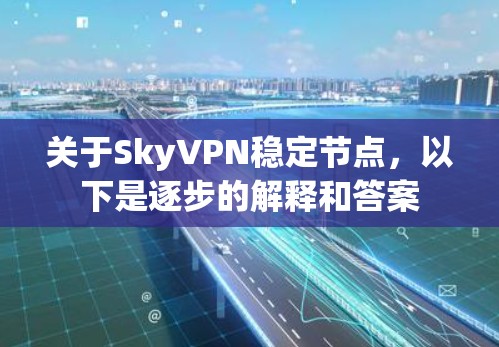 关于SkyVPN稳定节点，以下是逐步的解释和答案