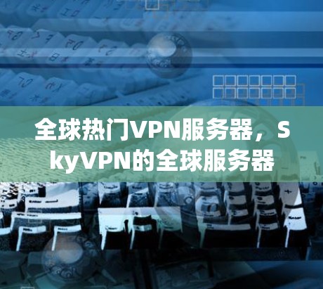 全球热门VPN服务器，SkyVPN的全球服务器