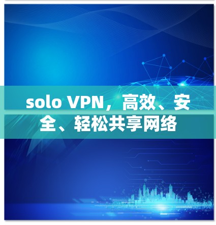 solo VPN，高效、安全、轻松共享网络