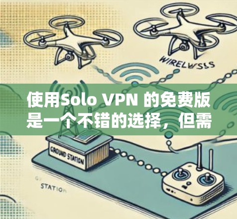 使用Solo VPN 的免费版是一个不错的选择，但需谨慎考虑其功能、限制和需求。以下是详细的分析和建议