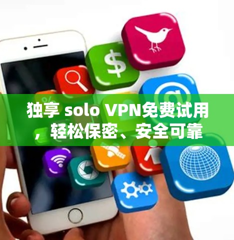 独享 solo VPN免费试用，轻松保密、安全可靠