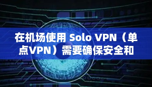 在机场使用 Solo VPN（单点VPN）需要确保安全和高效。以下是使用 Solo VPN 在机场的步骤和配置建议