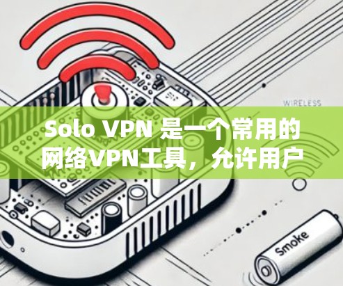 Solo VPN 是一个常用的网络VPN工具，允许用户访问互联网和远程服务器。以下是一些使用Solo VPN 登录的步骤