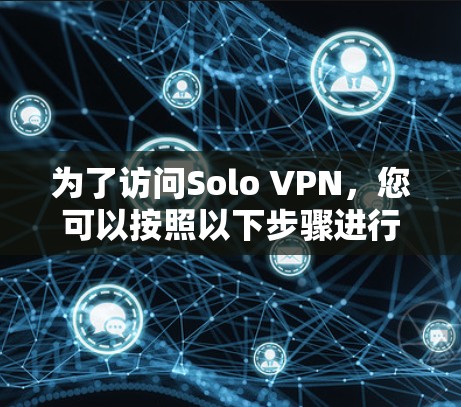为了访问Solo VPN，您可以按照以下步骤进行