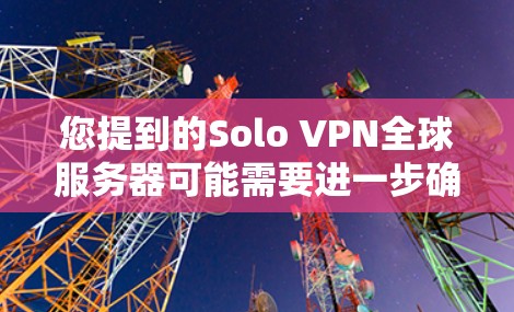 您提到的Solo VPN全球服务器可能需要进一步确认。如果Solo VPN指的是一个特定的VPN服务，或者Solo指的是一个特定的IP地址，您可以提供更多背景信息，以便我更好地帮助您