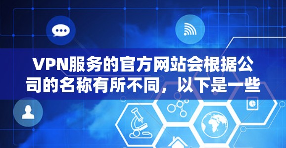 VPN服务的官方网站会根据公司的名称有所不同，以下是一些常见的VPN公司及其官方网站链接