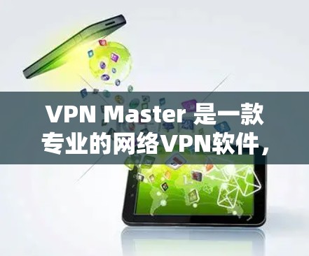 VPN Master 是一款专业的网络VPN软件，旨在为用户提供安全、便捷的网络接入体验。如果你正在寻找下载VPN Master 的方式，以下是一些常见平台和版本的下载链接，供你参考