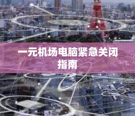 一元机场电脑紧急关闭指南