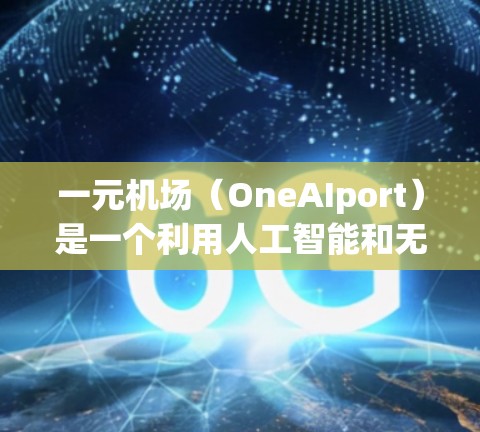 一元机场（OneAIport）是一个利用人工智能和无人驾驶技术的机场设计，旨在提高机场的效率和安全性。以下是对该概念的详细分析和解答
