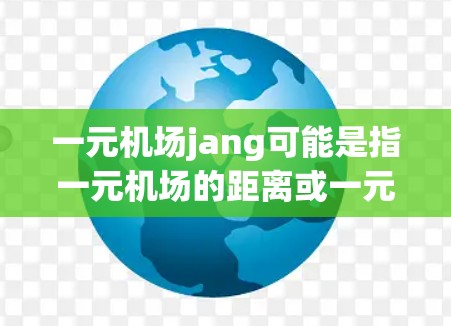 一元机场jang可能是指一元机场的距离或一元机场的长度。机场的长度通常指的是从机场的起始点（如机场跑道的起点）到机场的另一端（如跑道的终点）的长度