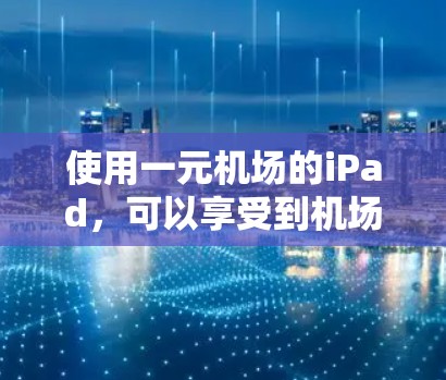 使用一元机场的iPad，可以享受到机场提供的各种便利和服务。以下是详细的步骤指南，帮助你顺利使用一元机场的iPad