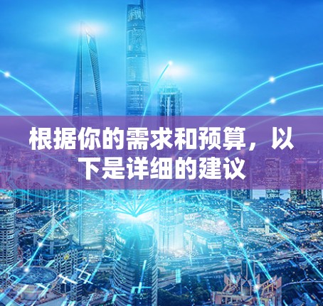 根据你的需求和预算，以下是详细的建议
