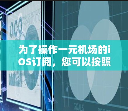 为了操作一元机场的iOS订阅，您可以按照以下步骤进行