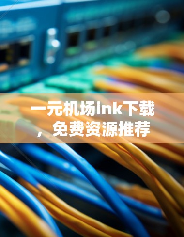 一元机场ink下载，免费资源推荐