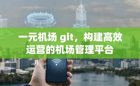 一元机场 git，构建高效运营的机场管理平台