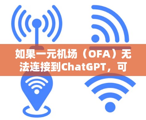 如果一元机场（OFA）无法连接到ChatGPT，可能是由于网络问题或配置问题导致的。以下是一些可能的解决方案