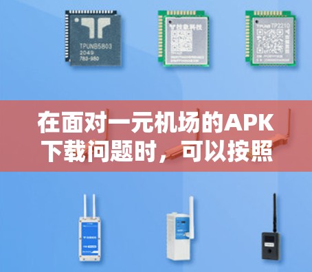 在面对一元机场的APK下载问题时，可以按照以下步骤进行