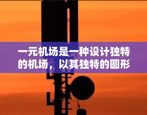 一元机场是一种设计独特的机场，以其独特的圆形建筑和交通方式而闻名。以下是对这一元机场设计的详细分析