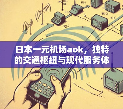 日本一元机场aok，独特的交通枢纽与现代服务体验