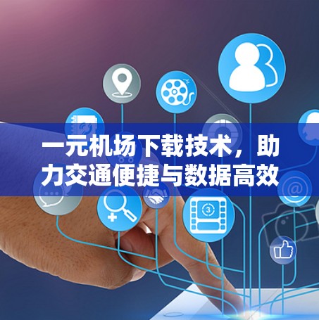 一元机场下载技术，助力交通便捷与数据高效管理
