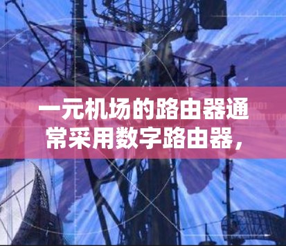 一元机场的路由器通常采用数字路由器，因为它们具有以下特点