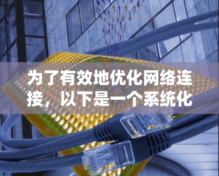 为了有效地优化网络连接，以下是一个系统化的步骤指南，结合了基本概念、工具使用和高级功能