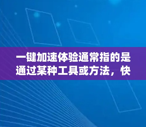 一键加速体验通常指的是通过某种工具或方法，快速实现加速，如加速器、缓存优化等。如果你 referring to 一键加速体验，可能指的是通过某种简化或快速实现加速的方法，例如