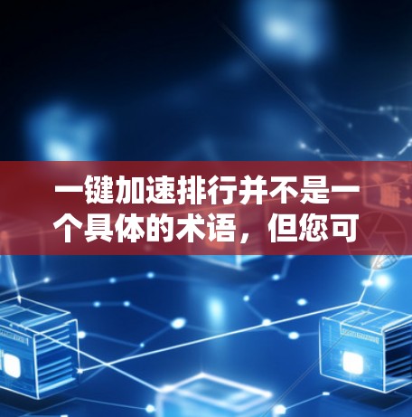 一键加速排行并不是一个具体的术语,但您可能是在询问加速机器人或自动化加速技术的相关内容。以下是一些与加速机器人或一键加速相关的知识和信息 一键加速排行并不是一个具体的术语,但您可能是在询问加速机器人或自动化加速技术的相关内容。以下是一些与加速机器人或一键加速相关的知识和信息