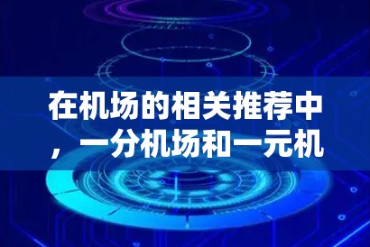 在机场的相关推荐中，一分机场和一元机场可能是用户在寻找机场时的关键词。以下是关于这两个词的详细说明