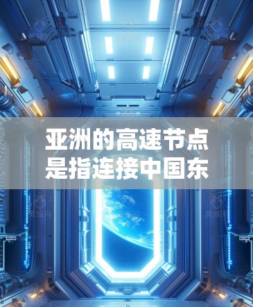 亚洲的高速节点是指连接中国东部沿海地区和其他主要国家或地区的高速交通枢纽。这些节点通常位于中国东部沿海或与国际大都市紧密相连的地区，如