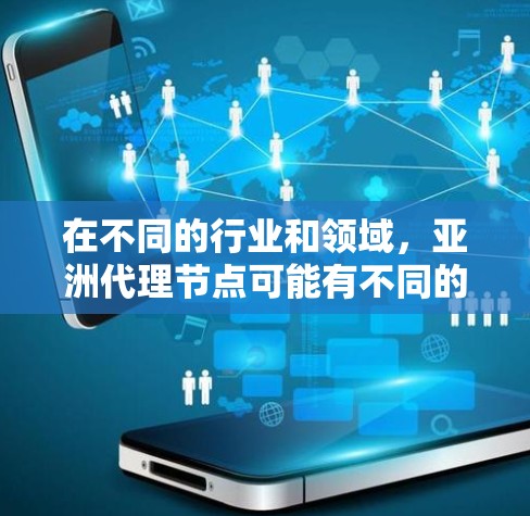 在不同的行业和领域，亚洲代理节点可能有不同的含义，具体取决于上下文。以下是一些可能的解释