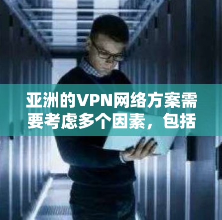 亚洲的VPN网络方案需要考虑多个因素，包括网络覆盖范围、设备配置、安全措施以及费用等。以下是一些常见的VPN网络方案和配置建议，适用于亚洲地区的VPN服务