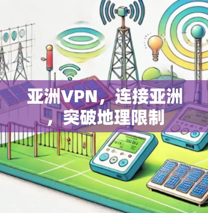 亚洲VPN，连接亚洲，突破地理限制