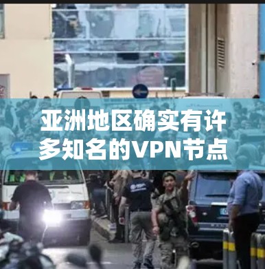 亚洲地区确实有许多知名的VPN节点服务提供商，这些节点通常位于亚洲地区的多个城市和地区。以下是一些主要的VPN节点服务提供商及其主要服务