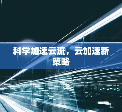 科学加速云流，云加速新策略