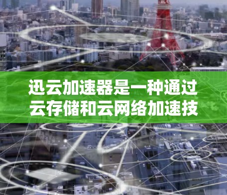 迅云加速器是一种通过云存储和云网络加速技术，帮助用户更快地访问互联网资源的工具。它通过将文件从本地存储转移到云端，然后通过网络连接加速送达，从而减少下载时间