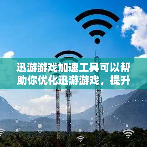 迅游游戏加速工具可以帮助你优化迅游游戏，提升游戏性能和体验。以下是一步步的指南